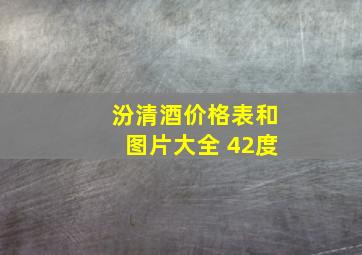 汾清酒价格表和图片大全 42度